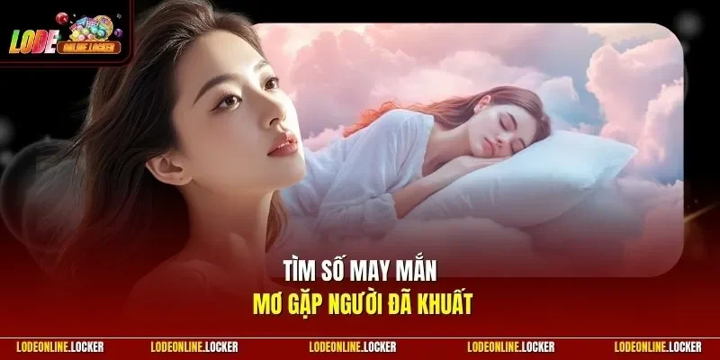 Tìm số may mắn mơ gặp người đã khuất